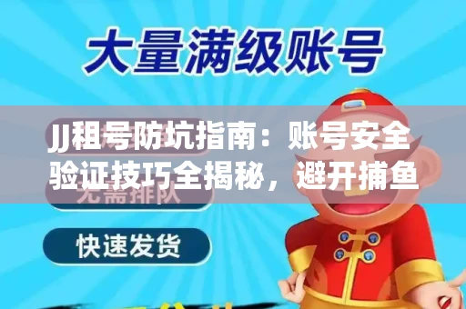 JJ租号防坑指南：账号安全验证技巧全揭秘，避开捕鱼陷阱！
