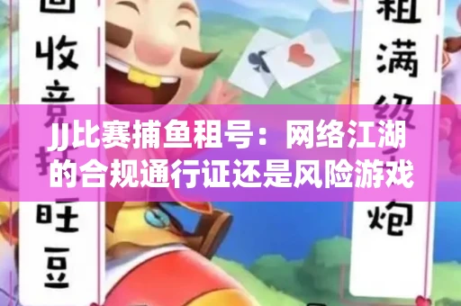 JJ比赛捕鱼租号：网络江湖的合规通行证还是风险游戏？