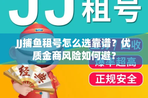 JJ捕鱼租号怎么选靠谱？优质金商风险如何避？