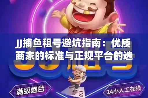 JJ捕鱼租号避坑指南：优质商家的标准与正规平台的选择策略