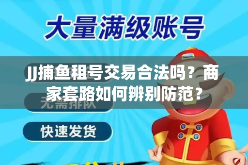 JJ捕鱼租号交易合法吗？商家套路如何辨别防范？