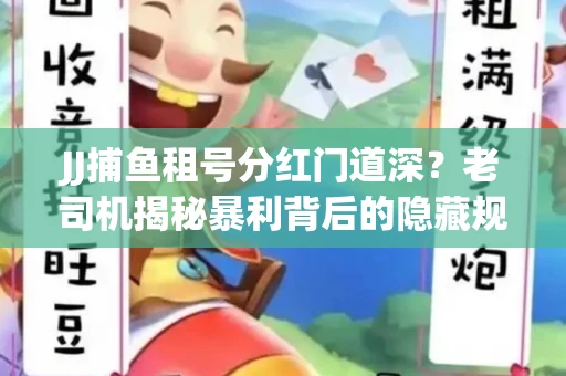 JJ捕鱼租号分红门道深？老司机揭秘暴利背后的隐藏规则