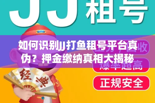 如何识别JJ打鱼租号平台真伪？押金缴纳真相大揭秘