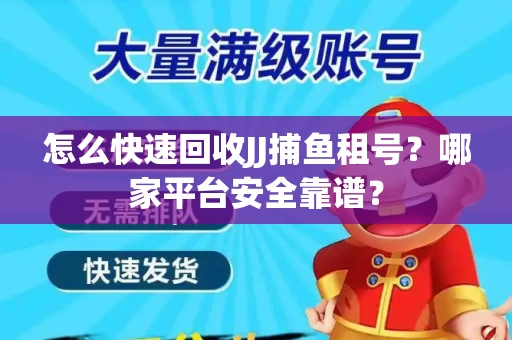 怎么快速回收JJ捕鱼租号？哪家平台安全靠谱？