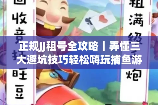 正规JJ租号全攻略｜弄懂三大避坑技巧轻松嗨玩捕鱼游戏