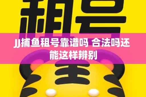 JJ捕鱼租号靠谱吗 合法吗还能这样辨别