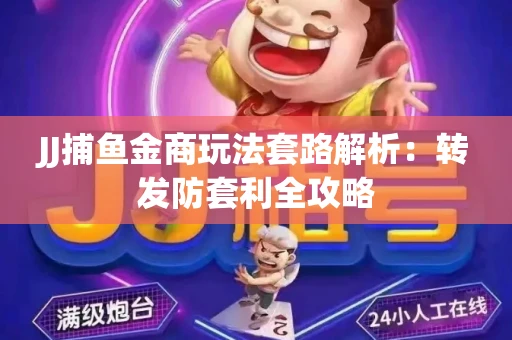 JJ捕鱼金商玩法套路解析：转发防套利全攻略