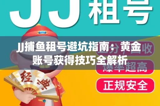 JJ捕鱼租号避坑指南：黄金账号获得技巧全解析