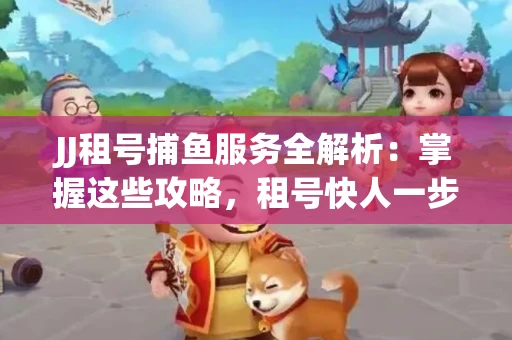 JJ租号捕鱼服务全解析：掌握这些攻略，租号快人一步！