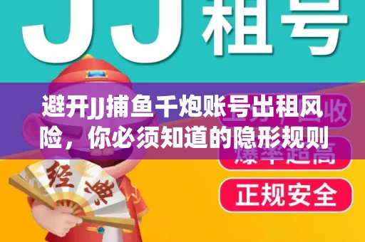 避开JJ捕鱼千炮账号出租风险，你必须知道的隐形规则！