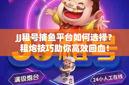 JJ租号捕鱼平台如何选择？租炮技巧助你高效回血！