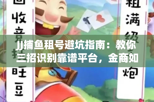 JJ捕鱼租号避坑指南：教你三招识别靠谱平台，金商如何玩转资金安全锁