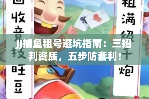 JJ捕鱼租号避坑指南：三招判资质，五步防套利！
