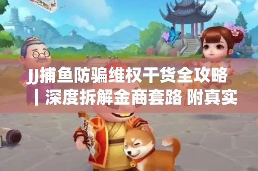 JJ捕鱼防骗维权干货全攻略｜深度拆解金商套路 附真实操作案例