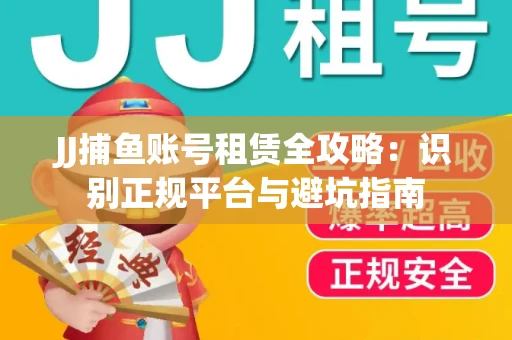 JJ捕鱼账号租赁全攻略：识别正规平台与避坑指南