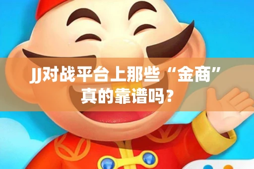 JJ对战平台上那些“金商”真的靠谱吗？